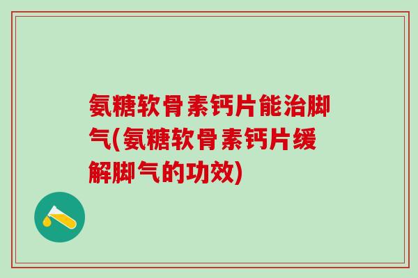 氨糖软骨素钙片能治脚气(氨糖软骨素钙片缓解脚气的功效)-第1张图片-氨糖科普网 氨糖软骨素钙片能治脚气(氨糖软骨素钙片缓解脚气的功效)-第1张图片-氨糖科普网
