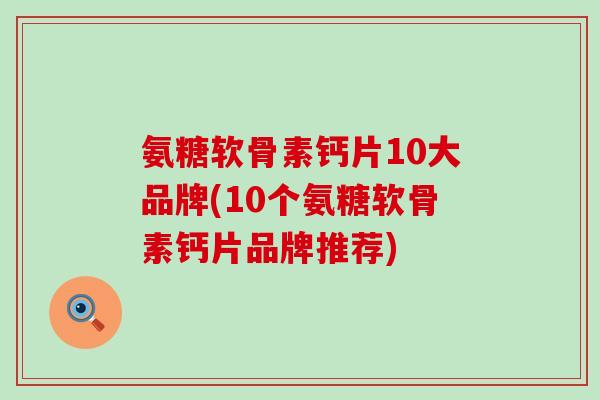 氨糖软骨素钙片10大品牌(10个氨糖软骨素钙片品牌推荐)-第1张图片-氨糖科普网 氨糖软骨素钙片10大品牌(10个氨糖软骨素钙片品牌推荐)-第1张图片-氨糖科普网