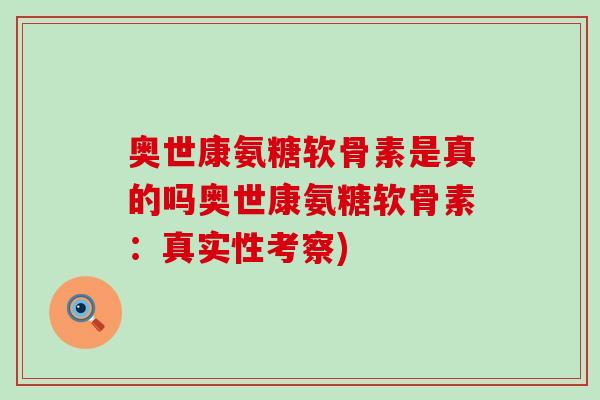 奥世康氨糖软骨素是真的吗奥世康氨糖软骨素:真实性考察)-第1张图片-氨糖科普网 奥世康氨糖软骨素是真的吗奥世康氨糖软骨素:真实性考察)-第1张图片-氨糖科普网