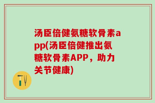 汤臣倍健氨糖软骨素app(汤臣倍健推出氨糖软骨素APP,助力关节健康)-第1张图片-氨糖科普网 汤臣倍健氨糖软骨素app(汤臣倍健推出氨糖软骨素APP,助力关节健康)-第1张图片-氨糖科普网
