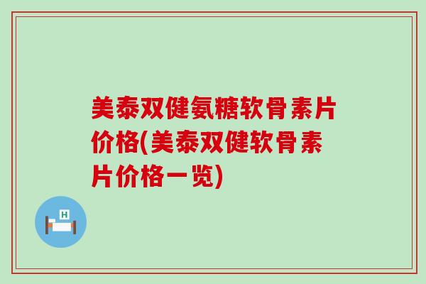 美泰双健氨糖软骨素片价格(美泰双健软骨素片价格一览)-第1张图片-氨糖科普网 美泰双健氨糖软骨素片价格(美泰双健软骨素片价格一览)-第1张图片-氨糖科普网