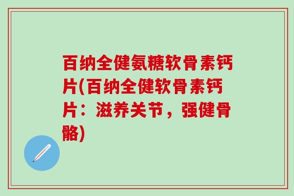 百纳全健氨糖软骨素钙片(百纳全健软骨素钙片:滋养关节,强健骨骼)-第1张图片-氨糖科普网 百纳全健氨糖软骨素钙片(百纳全健软骨素钙片:滋养关节,强健骨骼)-第1张图片-氨糖科普网