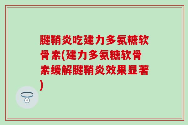 腱鞘炎吃建力多氨糖软骨素(建力多氨糖软骨素缓解腱鞘炎效果显著)-第1张图片-氨糖科普网 腱鞘炎吃建力多氨糖软骨素(建力多氨糖软骨素缓解腱鞘炎效果显著)-第1张图片-氨糖科普网
