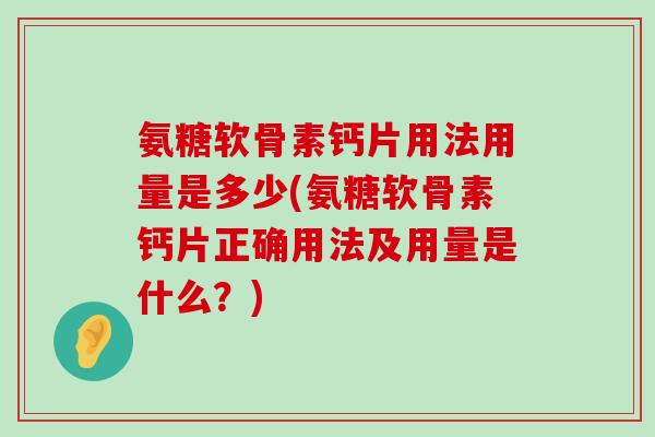 氨糖软骨素钙片用法用量是多少(氨糖软骨素钙片正确用法及用量是什么？)-第1张图片-氨糖科普网