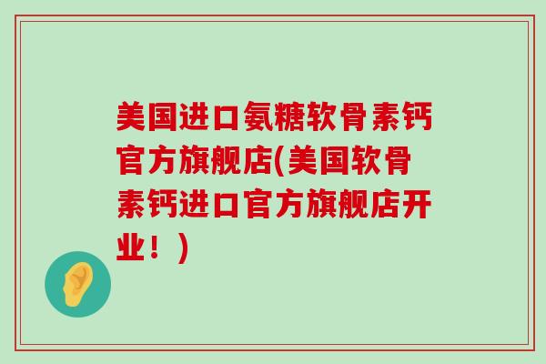 美国进口氨糖软骨素钙官方旗舰店(美国软骨素钙进口官方旗舰店开业！)-第1张图片-氨糖科普网