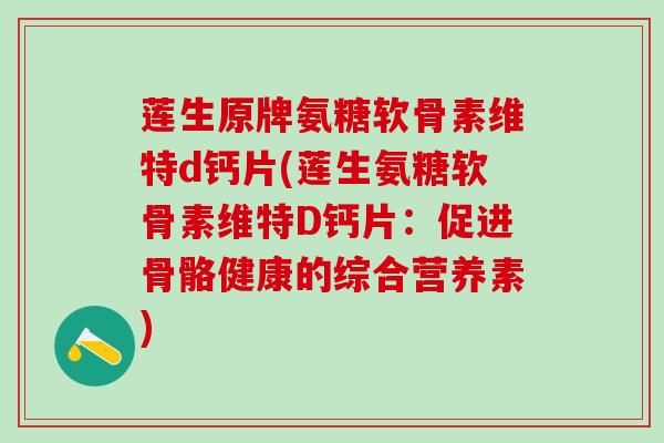 莲生原牌氨糖软骨素维特d钙片(莲生氨糖软骨素维特D钙片：促进骨骼健康的综合营养素)-第1张图片-氨糖科普网