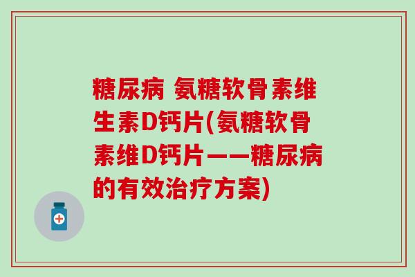 糖尿病 氨糖软骨素维生素D钙片(氨糖软骨素维D钙片——糖尿病的有效治疗方案)-第1张图片-氨糖科普网 糖尿病 氨糖软骨素维生素D钙片(氨糖软骨素维D钙片——糖尿病的有效治疗方案)-第1张图片-氨糖科普网