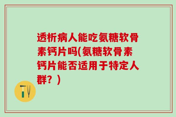 透析病人能吃氨糖软骨素钙片吗(氨糖软骨素钙片能否适用于特定人群？)-第1张图片-氨糖科普网
