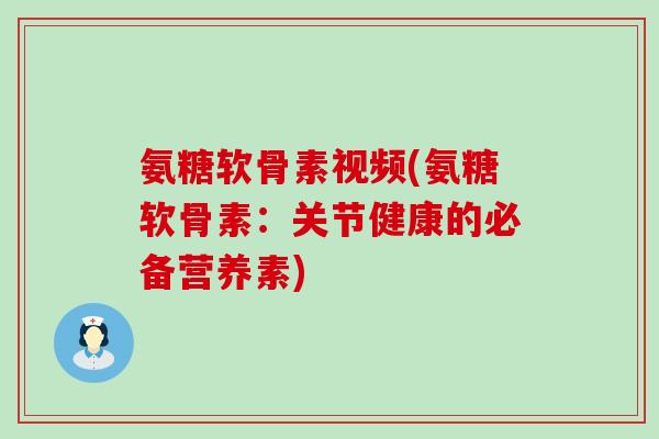 氨糖软骨素视频(氨糖软骨素:关节健康的必备营养素)-第1张图片-氨糖科普网 氨糖软骨素视频(氨糖软骨素:关节健康的必备营养素)-第1张图片-氨糖科普网