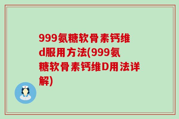 999氨糖软骨素钙维d服用方法(999氨糖软骨素钙维D用法详解)-第1张图片-氨糖科普网 999氨糖软骨素钙维d服用方法(999氨糖软骨素钙维D用法详解)-第1张图片-氨糖科普网