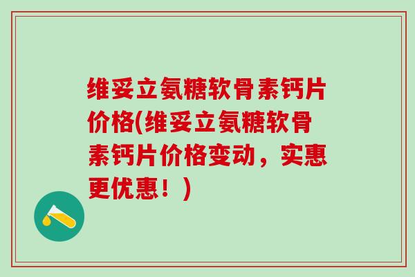 维妥立氨糖软骨素钙片价格(维妥立氨糖软骨素钙片价格变动,实惠更优惠!)-第1张图片-氨糖科普网 维妥立氨糖软骨素钙片价格(维妥立氨糖软骨素钙片价格变动,实惠更优惠!)-第1张图片-氨糖科普网