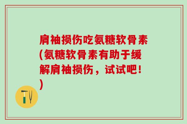 肩袖损伤吃氨糖软骨素(氨糖软骨素有助于缓解肩袖损伤，试试吧！)-第1张图片-氨糖科普网