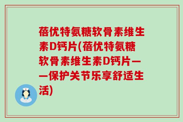 蓓优特氨糖软骨素维生素D钙片(蓓优特氨糖软骨素维生素D钙片——保护关节乐享舒适生活)-第1张图片-氨糖科普网 蓓优特氨糖软骨素维生素D钙片(蓓优特氨糖软骨素维生素D钙片——保护关节乐享舒适生活)-第1张图片-氨糖科普网