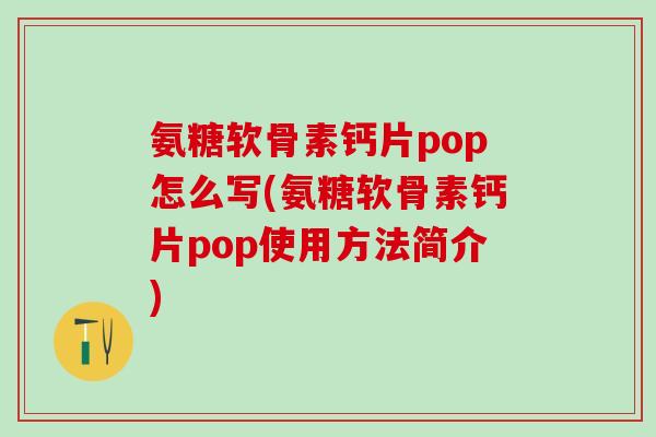 氨糖软骨素钙片pop怎么写(氨糖软骨素钙片pop使用方法简介)-第1张图片-氨糖科普网