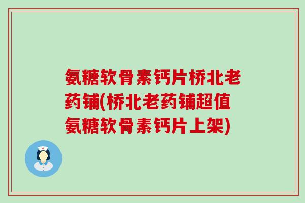 氨糖软骨素钙片桥北老药铺(桥北老药铺超值氨糖软骨素钙片上架)-第1张图片-氨糖科普网
