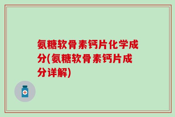 氨糖软骨素钙片化学成分(氨糖软骨素钙片成分详解)-第1张图片-氨糖科普网 氨糖软骨素钙片化学成分(氨糖软骨素钙片成分详解)-第1张图片-氨糖科普网