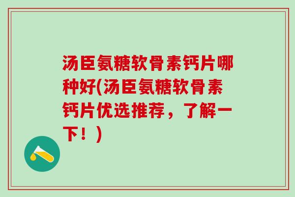 汤臣氨糖软骨素钙片哪种好(汤臣氨糖软骨素钙片优选推荐,了解一下!)-第1张图片-氨糖科普网 汤臣氨糖软骨素钙片哪种好(汤臣氨糖软骨素钙片优选推荐,了解一下!)-第1张图片-氨糖科普网