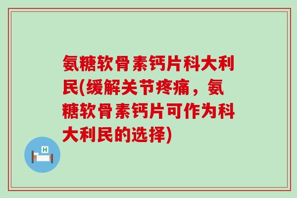 氨糖软骨素钙片科大利民(缓解关节疼痛，氨糖软骨素钙片可作为科大利民的选择)-第1张图片-氨糖科普网