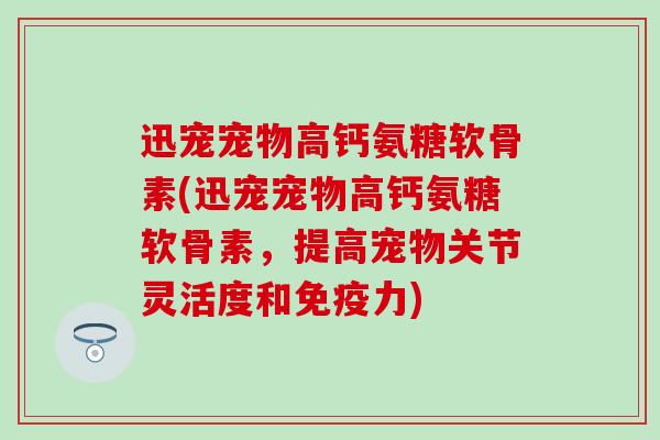 迅宠宠物高钙氨糖软骨素(迅宠宠物高钙氨糖软骨素,提高宠物关节灵活度和免疫力)-第1张图片-氨糖科普网 迅宠宠物高钙氨糖软骨素(迅宠宠物高钙氨糖软骨素,提高宠物关节灵活度和免疫力)-第1张图片-氨糖科普网