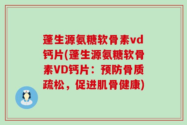 蓬生源氨糖软骨素vd钙片(蓬生源氨糖软骨素VD钙片:预防骨质疏松,促进肌骨健康)-第1张图片-氨糖科普网 蓬生源氨糖软骨素vd钙片(蓬生源氨糖软骨素VD钙片:预防骨质疏松,促进肌骨健康)-第1张图片-氨糖科普网