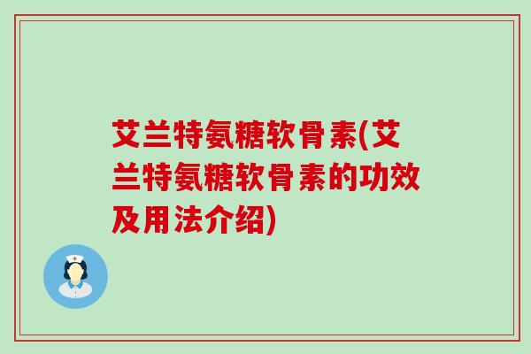 艾兰特氨糖软骨素(艾兰特氨糖软骨素的功效及用法介绍)-第1张图片-氨糖科普网