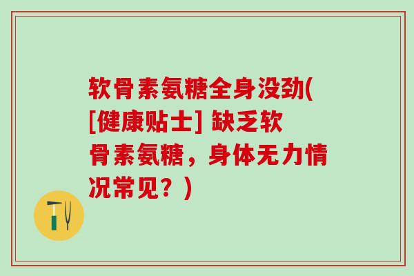 软骨素氨糖全身没劲([健康贴士] 缺乏软骨素氨糖，身体无力情况常见？)-第1张图片-氨糖科普网