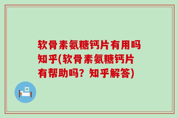 软骨素氨糖钙片有用吗知乎(软骨素氨糖钙片有帮助吗?知乎解答)-第1张图片-氨糖科普网 软骨素氨糖钙片有用吗知乎(软骨素氨糖钙片有帮助吗?知乎解答)-第1张图片-氨糖科普网