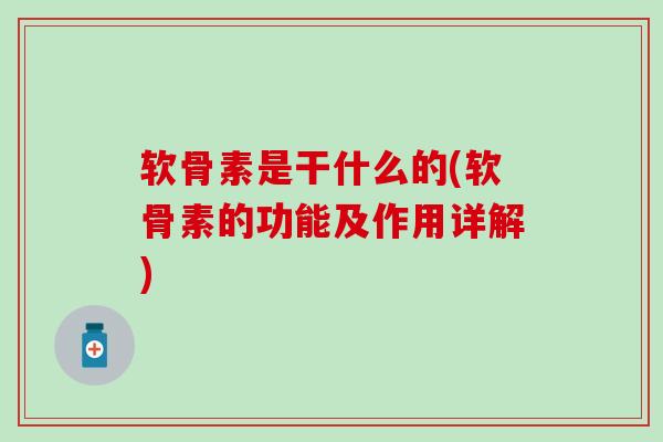 软骨素是干什么的(软骨素的功能及作用详解)-第1张图片-氨糖科普网 软骨素是干什么的(软骨素的功能及作用详解)-第1张图片-氨糖科普网