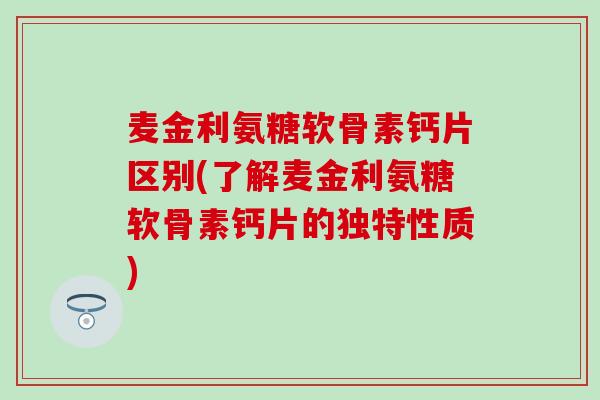 麦金利氨糖软骨素钙片区别(了解麦金利氨糖软骨素钙片的独特性质)-第1张图片-氨糖科普网 麦金利氨糖软骨素钙片区别(了解麦金利氨糖软骨素钙片的独特性质)-第1张图片-氨糖科普网