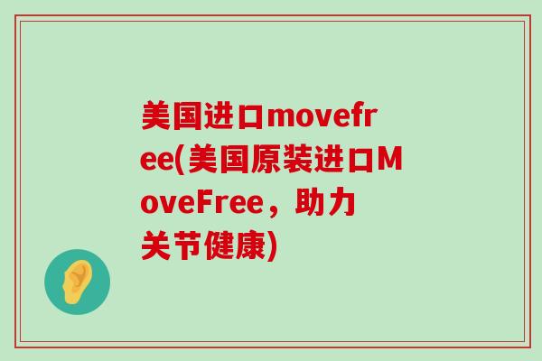 美国进口movefree(美国原装进口MoveFree，助力关节健康)-第1张图片-氨糖科普网