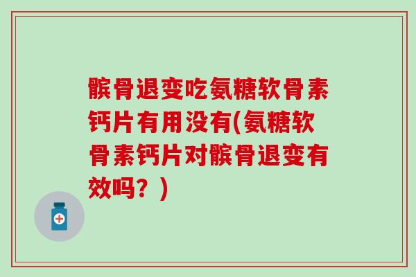 髌骨退变吃氨糖软骨素钙片有用没有(氨糖软骨素钙片对髌骨退变有效吗?)-第1张图片-氨糖科普网 髌骨退变吃氨糖软骨素钙片有用没有(氨糖软骨素钙片对髌骨退变有效吗?)-第1张图片-氨糖科普网