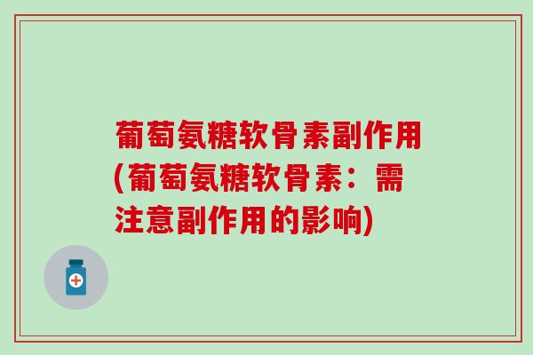 葡萄氨糖软骨素副作用(葡萄氨糖软骨素:需注意副作用的影响)-第1张图片-氨糖科普网 葡萄氨糖软骨素副作用(葡萄氨糖软骨素:需注意副作用的影响)-第1张图片-氨糖科普网