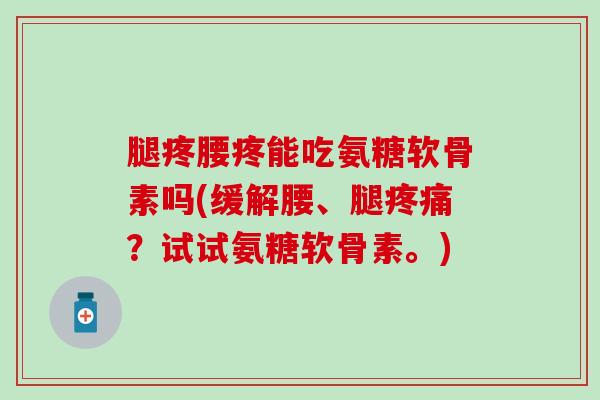 腿疼腰疼能吃氨糖软骨素吗(缓解腰、腿疼痛?试试氨糖软骨素。)-第1张图片-氨糖科普网 腿疼腰疼能吃氨糖软骨素吗(缓解腰、腿疼痛?试试氨糖软骨素。)-第1张图片-氨糖科普网