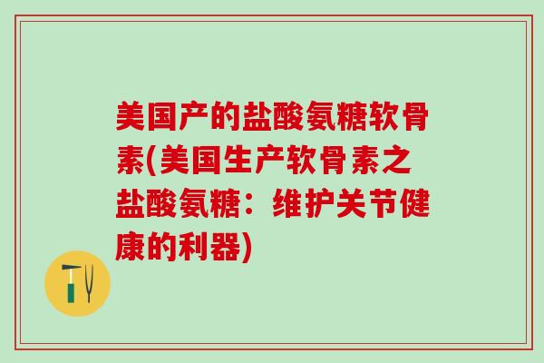 美国产的盐酸氨糖软骨素(美国生产软骨素之盐酸氨糖:维护关节健康的利器)-第1张图片-氨糖科普网 美国产的盐酸氨糖软骨素(美国生产软骨素之盐酸氨糖:维护关节健康的利器)-第1张图片-氨糖科普网
