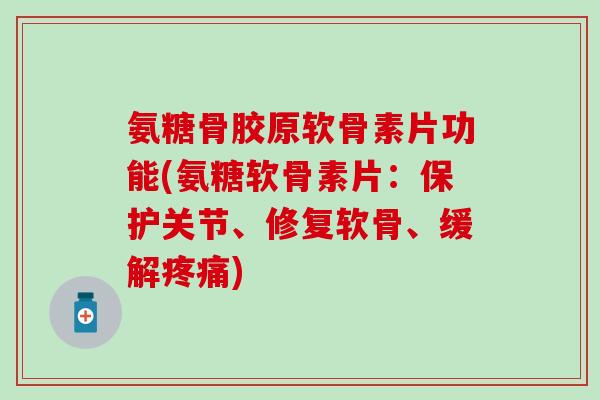 氨糖骨胶原软骨素片功能(氨糖软骨素片:保护关节、修复软骨、缓解疼痛)-第1张图片-氨糖科普网 氨糖骨胶原软骨素片功能(氨糖软骨素片:保护关节、修复软骨、缓解疼痛)-第1张图片-氨糖科普网