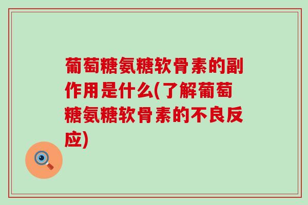葡萄糖氨糖软骨素的副作用是什么(了解葡萄糖氨糖软骨素的不良反应)-第1张图片-氨糖科普网 葡萄糖氨糖软骨素的副作用是什么(了解葡萄糖氨糖软骨素的不良反应)-第1张图片-氨糖科普网