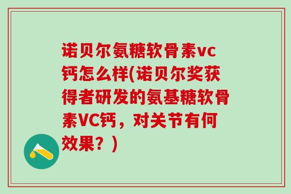 诺贝尔氨糖软骨素vc钙怎么样(诺贝尔奖获得者研发的氨基糖软骨素VC钙,对关节有何效果?)-第1张图片-氨糖科普网 诺贝尔氨糖软骨素vc钙怎么样(诺贝尔奖获得者研发的氨基糖软骨素VC钙,对关节有何效果?)-第1张图片-氨糖科普网