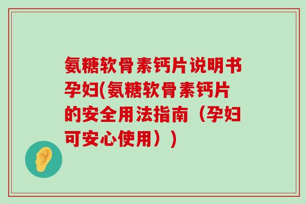 氨糖软骨素钙片说明书孕妇(氨糖软骨素钙片的安全用法指南（孕妇可安心使用）)-第1张图片-氨糖科普网