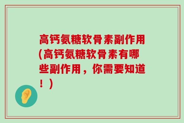 高钙氨糖软骨素副作用(高钙氨糖软骨素有哪些副作用,你需要知道!)-第1张图片-氨糖科普网 高钙氨糖软骨素副作用(高钙氨糖软骨素有哪些副作用,你需要知道!)-第1张图片-氨糖科普网