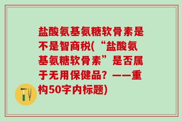 盐酸氨基氨糖软骨素是不是智商税?“盐酸氨基氨糖软骨素”是否属于无用保健品?-第1张图片-氨糖科普网 盐酸氨基氨糖软骨素是不是智商税?“盐酸氨基氨糖软骨素”是否属于无用保健品?-第1张图片-氨糖科普网