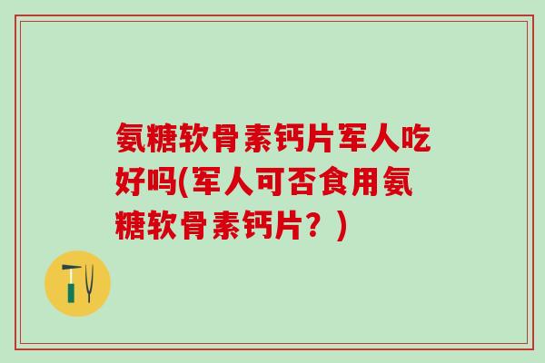 氨糖软骨素钙片军人吃好吗(军人可否食用氨糖软骨素钙片？)-第1张图片-氨糖科普网