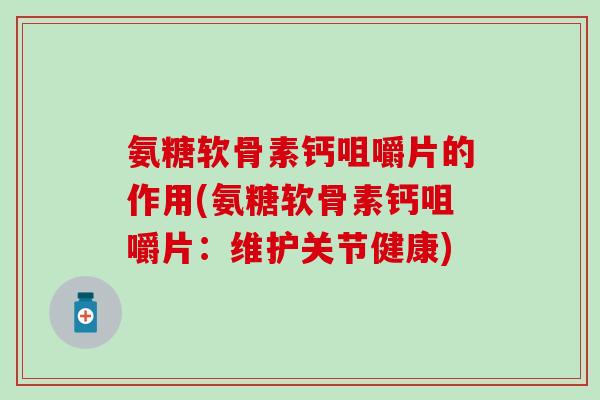 氨糖软骨素钙咀嚼片的作用(氨糖软骨素钙咀嚼片:维护关节健康)-第1张图片-氨糖科普网 氨糖软骨素钙咀嚼片的作用(氨糖软骨素钙咀嚼片:维护关节健康)-第1张图片-氨糖科普网