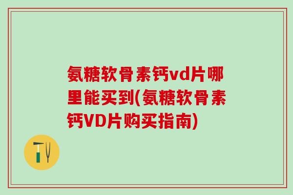 氨糖软骨素钙vd片哪里能买到(氨糖软骨素钙VD片购买指南)-第1张图片-氨糖科普网