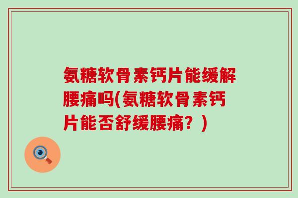 氨糖软骨素钙片能缓解腰痛吗(氨糖软骨素钙片能否舒缓腰痛?)-第1张图片-氨糖科普网 氨糖软骨素钙片能缓解腰痛吗(氨糖软骨素钙片能否舒缓腰痛?)-第1张图片-氨糖科普网