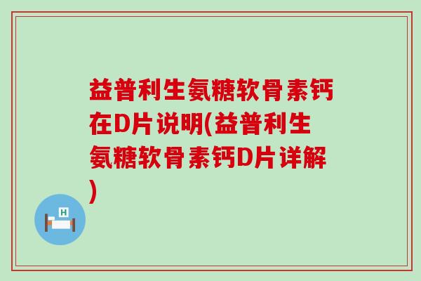 益普利生氨糖软骨素钙在D片说明(益普利生氨糖软骨素钙D片详解)-第1张图片-氨糖科普网 益普利生氨糖软骨素钙在D片说明(益普利生氨糖软骨素钙D片详解)-第1张图片-氨糖科普网