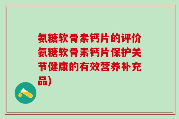 氨糖软骨素钙片的评价氨糖软骨素钙片保护关节健康的有效营养补充品)-第1张图片-氨糖科普网 氨糖软骨素钙片的评价氨糖软骨素钙片保护关节健康的有效营养补充品)-第1张图片-氨糖科普网