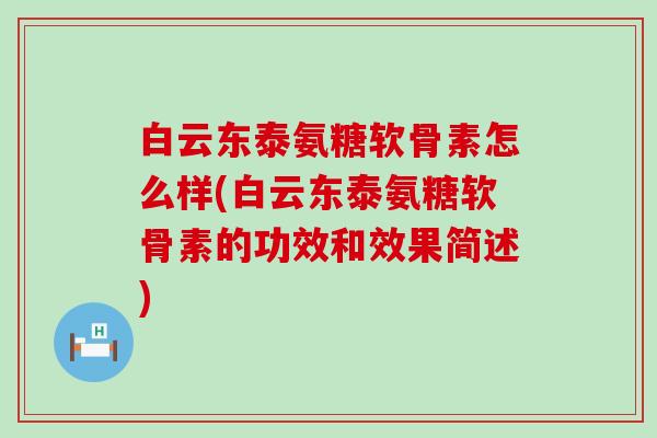 白云东泰氨糖软骨素怎么样(白云东泰氨糖软骨素的功效和效果简述)-第1张图片-氨糖科普网 白云东泰氨糖软骨素怎么样(白云东泰氨糖软骨素的功效和效果简述)-第1张图片-氨糖科普网
