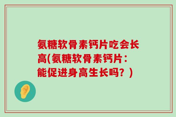氨糖软骨素钙片吃会长高(氨糖软骨素钙片:能促进身高生长吗?)-第1张图片-氨糖科普网 氨糖软骨素钙片吃会长高(氨糖软骨素钙片:能促进身高生长吗?)-第1张图片-氨糖科普网