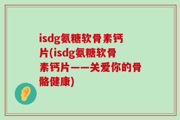 isdg氨糖软骨素钙片(isdg氨糖软骨素钙片——关爱你的骨骼健康)-第1张图片-氨糖科普网
