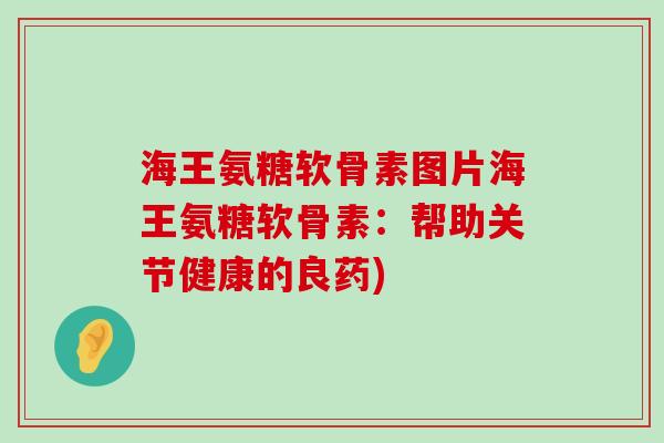 海王氨糖软骨素图片海王氨糖软骨素:帮助关节健康的良药)-第1张图片-氨糖科普网 海王氨糖软骨素图片海王氨糖软骨素:帮助关节健康的良药)-第1张图片-氨糖科普网